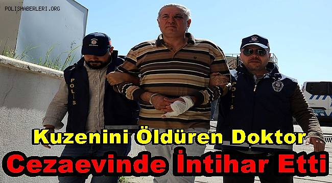 Kuzenini öldüren doktor cezaevinde intihar etti