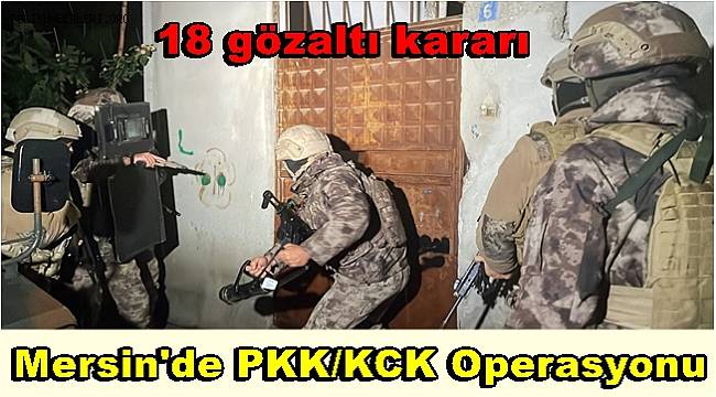 Mersin'de PKK/KCK Operasyonu 18 gözaltı kararı
