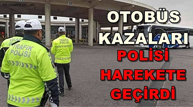 Otobüs kazaları Polisi harekete geçirdi