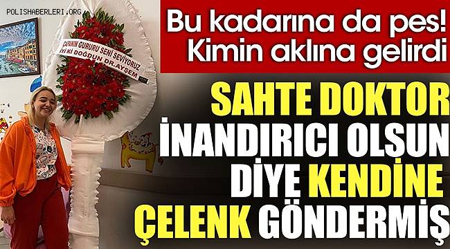 ‘Sahte doktor' inandırıcı olmak için kendi adına çelenk bile yaptırmış 