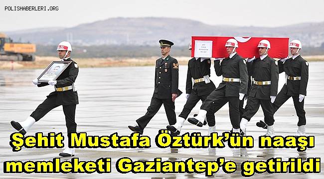Şehit Mustafa Öztürk’ün naaşı memleketi Gaziantep’e getirildi 