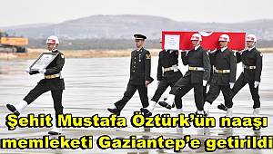 Şehit Mustafa Öztürk’ün naaşı memleketi Gaziantep’e getirildi 