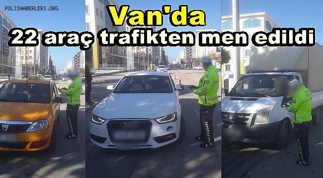 Van'da 22 araç trafikten men edildi