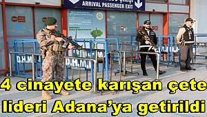 4 cinayete karışan çete lideri Adana’ya getirildi 