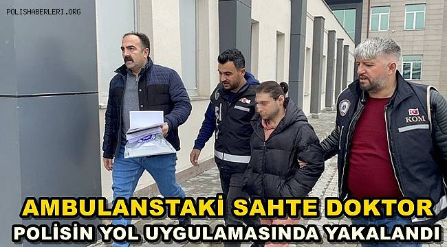 Ambulanstaki Sahte Doktor, Polisin Yol Uygulamasında Yakalandı