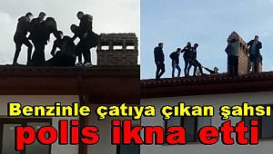 Benzinle çatıya çıkan şahsı polis ikna etti