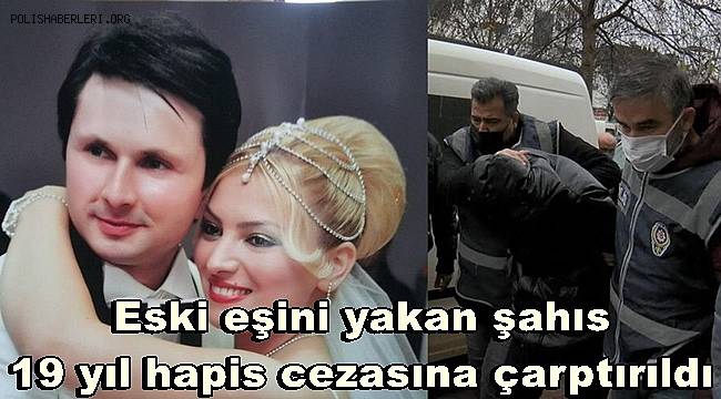 Eski eşini yakan şahıs, indirimsiz 19 yıl hapis cezasına çarptırıldı 