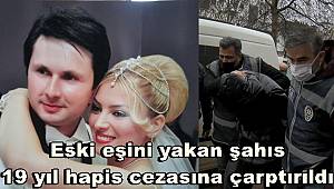 Eski eşini yakan şahıs, indirimsiz 19 yıl hapis cezasına çarptırıldı