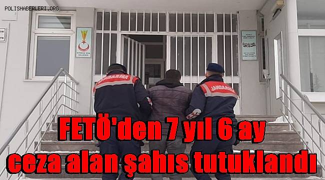 FETÖ'den 7 yıl 6 ay ceza alan şahıs tutuklandı 
