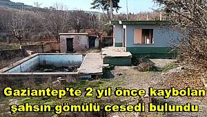 Gaziantep'te 2 yıl önce kaybolan şahsın gömülü cesedi bulundu