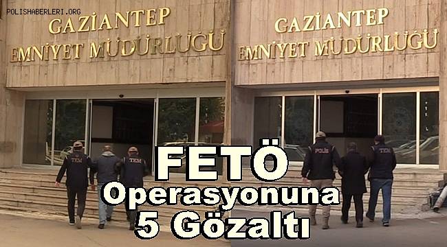 Gaziantep'te FETÖ operasyonuna 5 gözaltı
