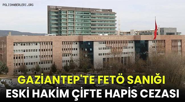 Gaziantep'te FETÖ sanığı eski hakim çifte hapis cezası