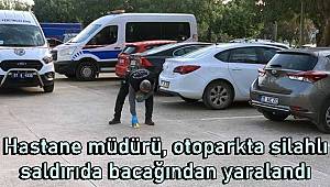 Hastane müdürü, otoparkta silahlı saldırıda bacağından yaralandı