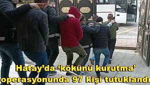 Hatay’da ‘kökünü kurutma’ operasyonunda 97 kişi tutuklandı 