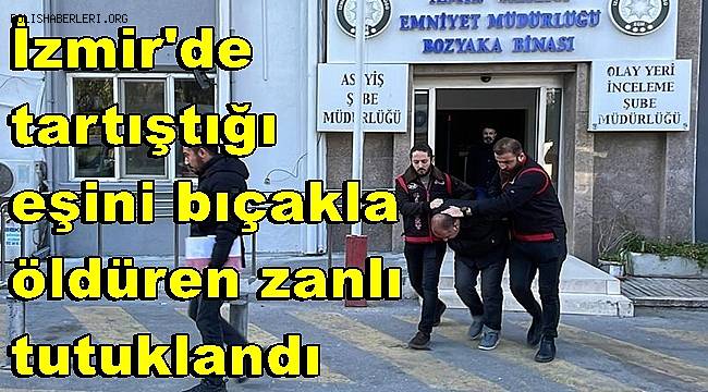 İzmir'de tartıştığı eşini bıçakla öldüren zanlı tutuklandı 