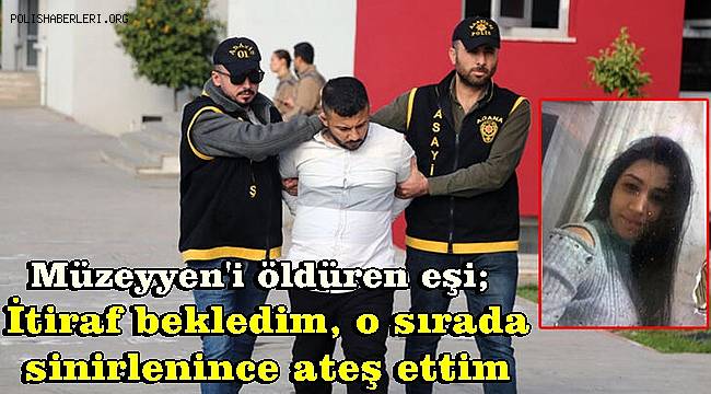 Müzeyyen'i öldüren eşi, İtiraf bekledim, o sırada sinirlenince ateş ettim