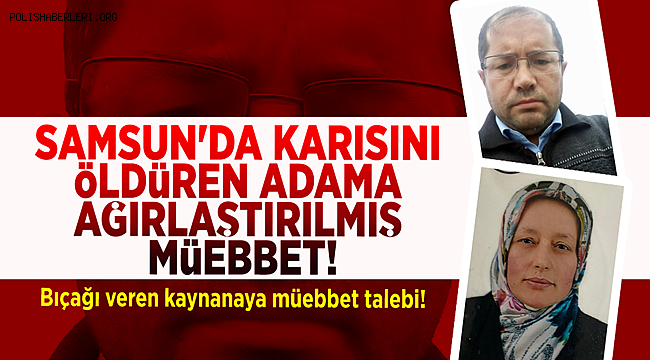 Samsun’da karısını öldüren kocaya ağırlaştırılmış müebbet, bıçağı veren kaynanaya müebbet hapis talebi 