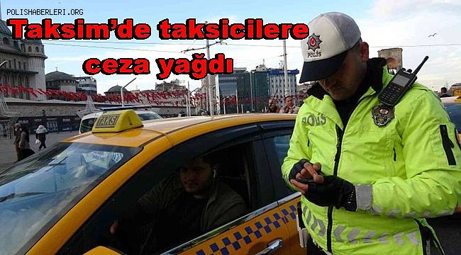 Taksim’de taksimetre açmayan ve pazarlık yapan taksicilere ceza yağdı