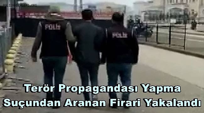 Terör propagandası yapma suçundan aranan firari yakalandı 