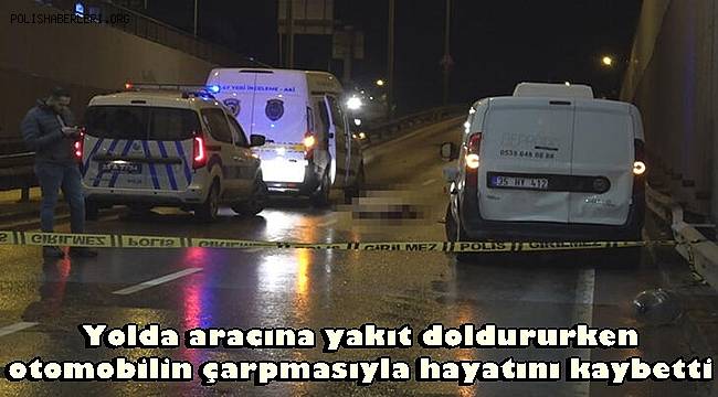 Yolda aracına yakıt doldururken otomobilin çarpmasıyla hayatını kaybetti 