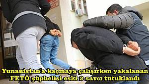 Yunanistan'a kaçmaya çalışırken yakalanan FETÖ şüphelisi eski 2 savcı tutuklandı 