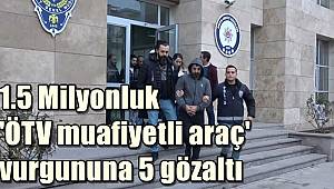 1,5 milyon liralık 'ÖTV muafiyetli araç' vurgununa 5 gözaltı