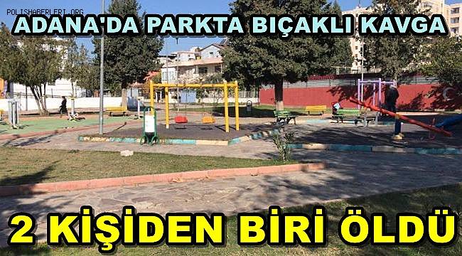 Adana'da Parkta Çıkan Kavgada Bıçaklanan 2 Kişiden Biri Hayatını Kaybetti