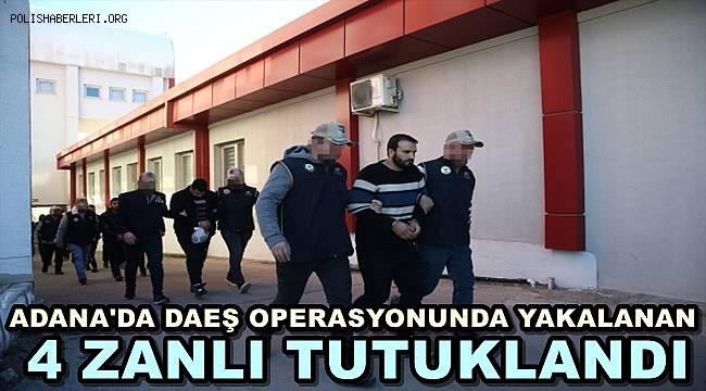 Adana'daki DEAŞ Operasyonunda Yakalanan 4 Zanlı Tutuklandı