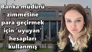 Banka müdürü, zimmetine para geçirmek için 'uyuyan' hesapları kullanmış