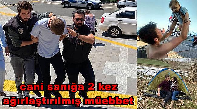 Boşandığı eşi ve 3 yaşındaki oğlunu öldüren sanığa 2 kez ağırlaştırılmış müebbet 