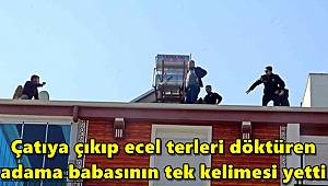 Çatıya çıkıp ecel terleri döktüren adama babasının tek kelimesi yetti 
