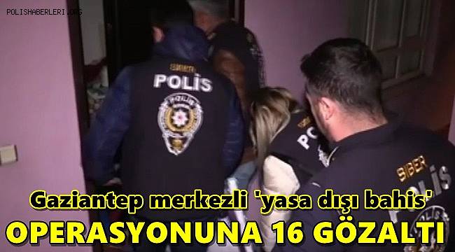 Gaziantep merkezli 'yasa dışı bahis' operasyonuna 16 gözaltı