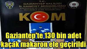 Gaziantep'te 130 bin adet kaçak makaron ele geçirildi