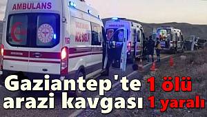 Gaziantep'te arazi kavgasında 1 ölü, 1 yaralı 