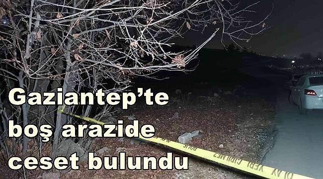 Gaziantep’te boş arazide ceset bulundu