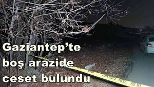 Gaziantep’te boş arazide ceset bulundu