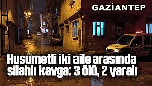 Gaziantep'te husumetli iki aile arasında silahlı kavga, 3 ölü 2 yaralı 