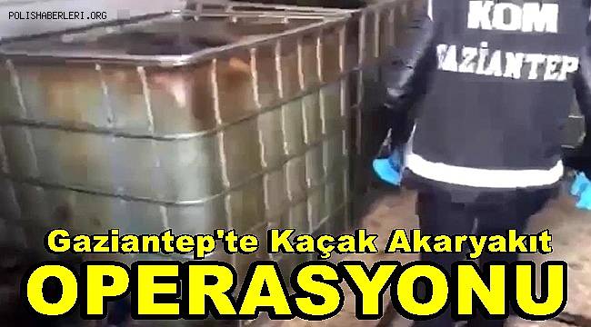 Gaziantep'te kaçak akaryakıt operasyonu 