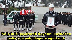 Görevdeyken kalp krizi geçirerek hayatını kaybeden polis son yolculuğuna uğurlandı
