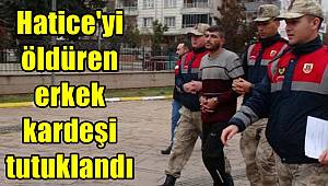Hatice'yi öldüren erkek kardeşi tutuklandı 