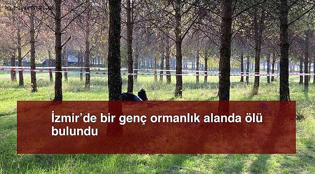 İzmir’de bir genç ormanlık alanda ölü bulundu