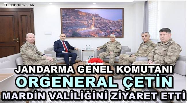 Jandarma Genel Komutanı Orgeneral Çetin, Mardin Valiliğini ziyaret etti