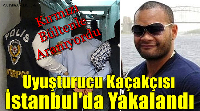 Kırmızı bültenle aranan uyuşturucu kaçakçısı İstanbul'da yakalandı 