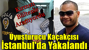 Kırmızı bültenle aranan uyuşturucu kaçakçısı İstanbul'da yakalandı