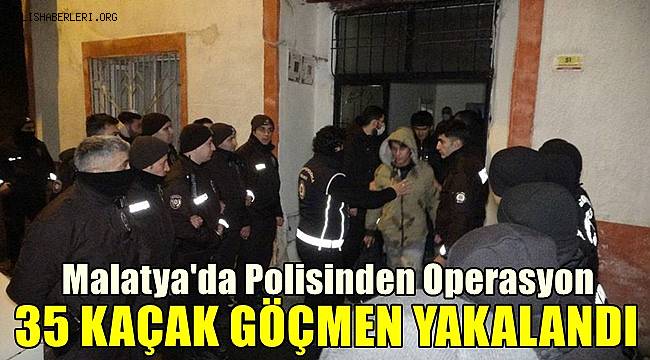 Malatya'da bir evde 35 düzensiz göçmen yakalandı 