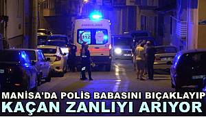 Manisa'da Polis, Babasını Bıçaklayıp Kaçan Zanlıyı Arıyor