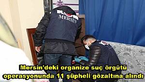 Mersin'deki organize suç örgütü operasyonunda 11 şüpheli gözaltına alındı
