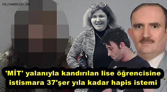 'MİT'e alacağız' denilerek kandırılan lise öğrencisine istismara 37'şer yıla kadar hapis istemi 