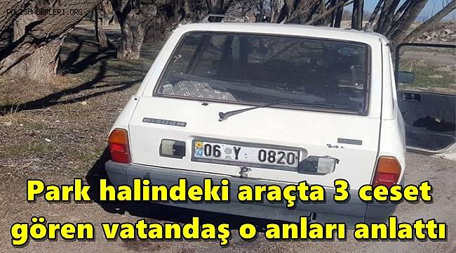 Park halindeki araçta 3 ceset gören vatandaş o anları anlattı 