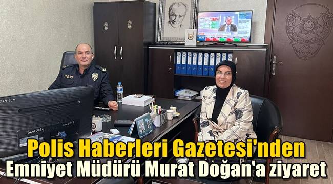 Polis Haberleri Gazetesi'nden Emniyet Müdürü Murat Doğan'a ziyaret